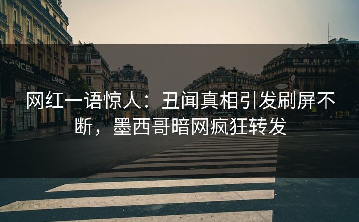 网红一语惊人：丑闻真相引发刷屏不断，墨西哥暗网疯狂转发