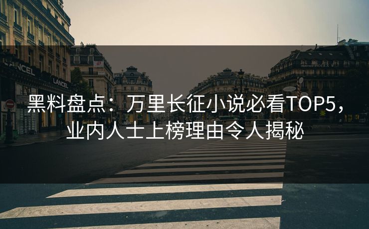 黑料盘点：万里长征小说必看TOP5，业内人士上榜理由令人揭秘