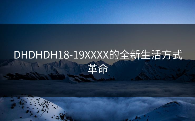 DHDHDH18-19XXXX的全新生活方式革命