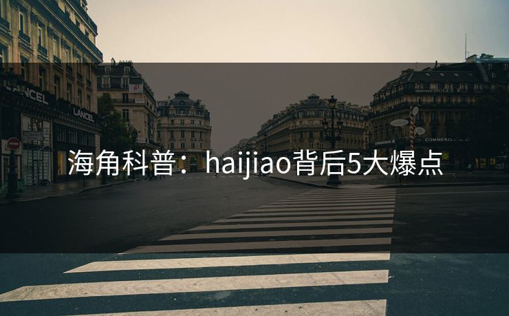 海角科普：haijiao背后5大爆点