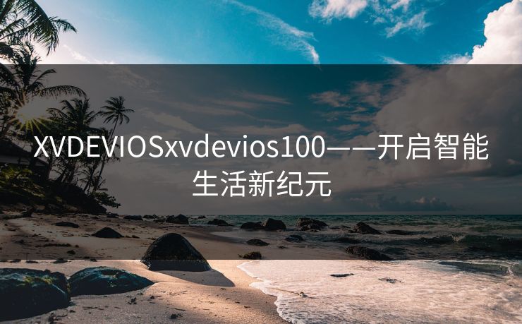 XVDEVIOSxvdevios100——开启智能生活新纪元