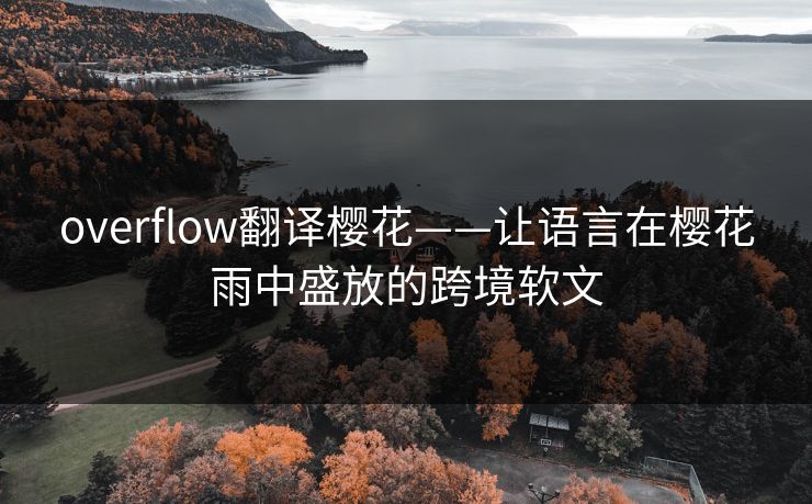 overflow翻译樱花——让语言在樱花雨中盛放的跨境软文
