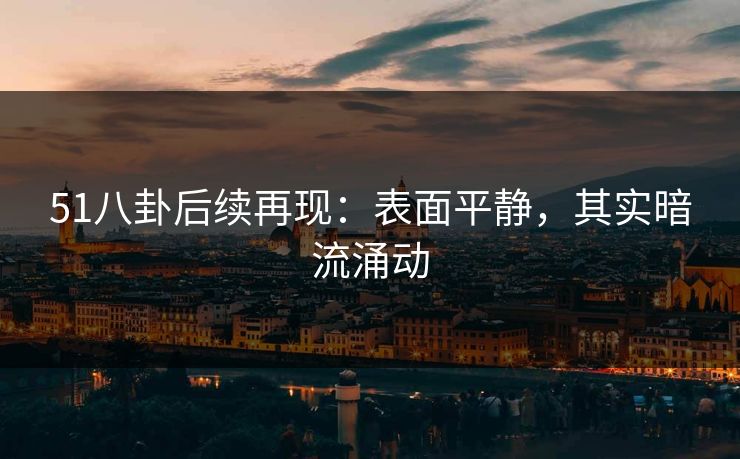 51八卦后续再现：表面平静，其实暗流涌动